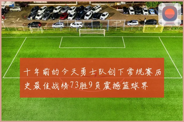 十年前的今天勇士队创下常规赛历史最佳战绩73胜9负震撼篮球界