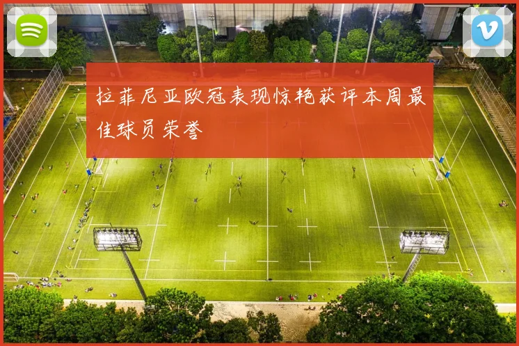 拉菲尼亚欧冠表现惊艳获评本周最佳球员荣誉