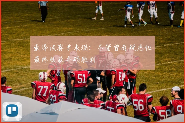 豪泽谈赛季表现：尽管曾有疑虑但最终收获丰硕胜利