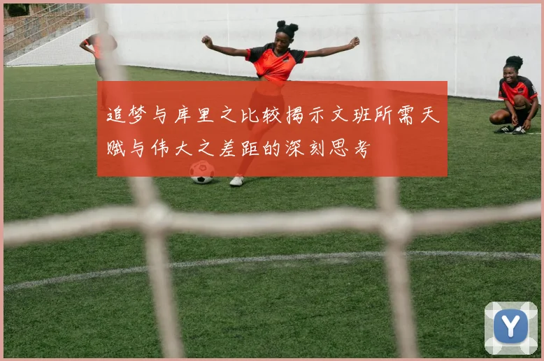 追梦与库里之比较揭示文班所需天赋与伟大之差距的深刻思考